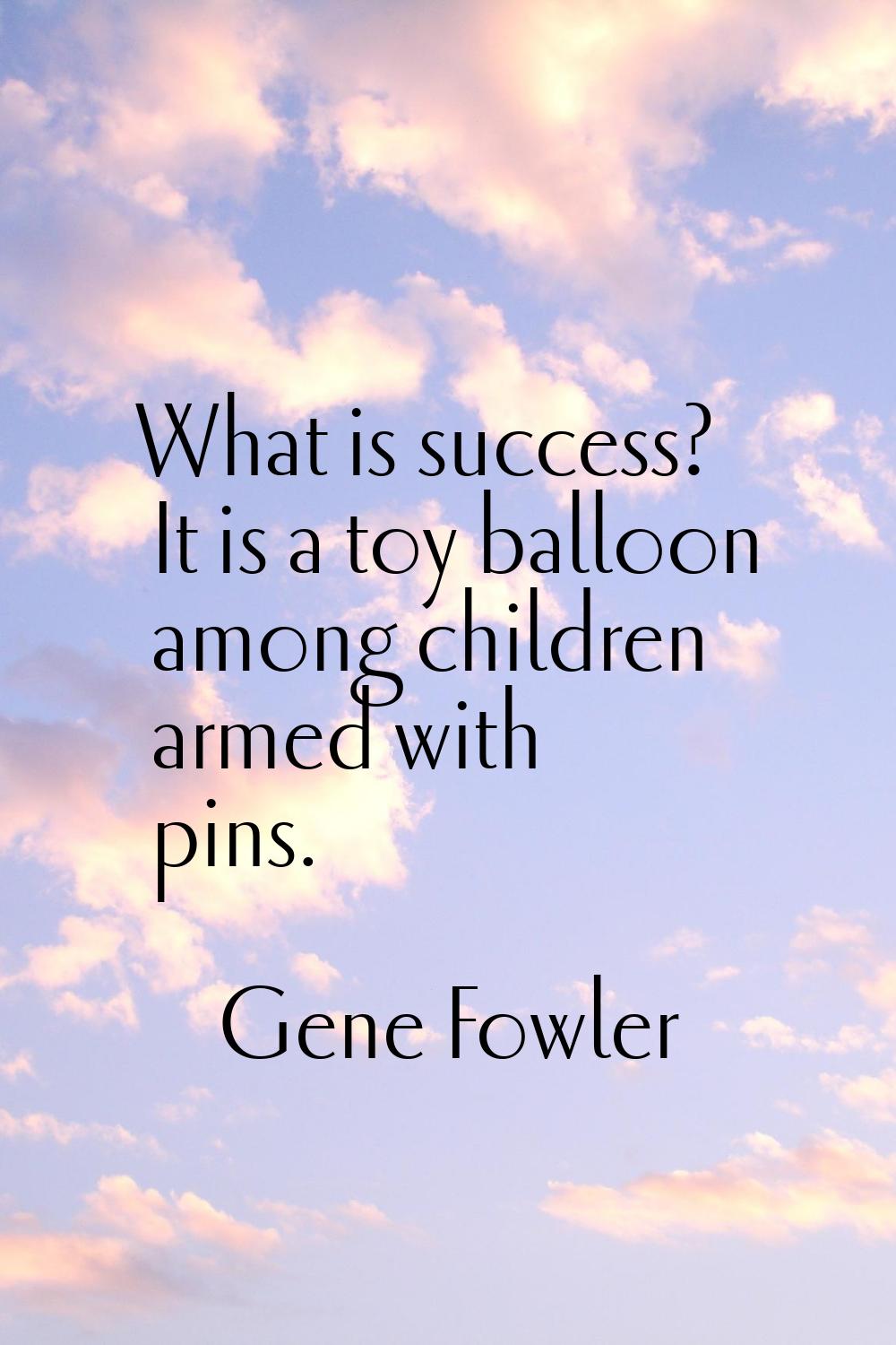 What is success? It is a toy balloon among children armed with pins.
