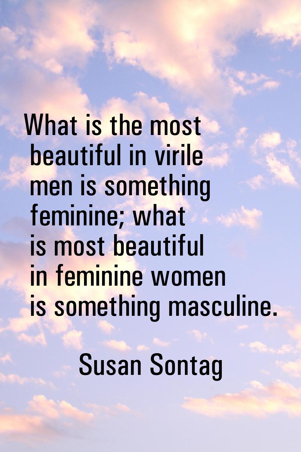 What is the most beautiful in virile men is something feminine; what is most beautiful in feminine 