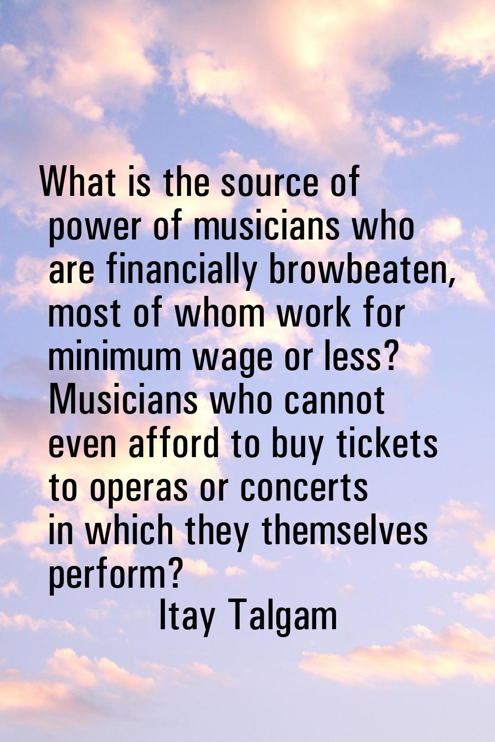 What is the source of power of musicians who are financially browbeaten, most of whom work for mini