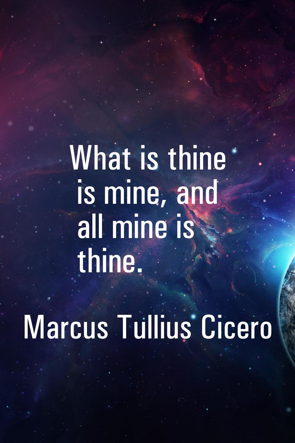 What is thine is mine, and all mine is thine.