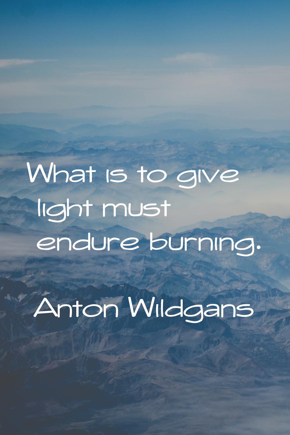What is to give light must endure burning.