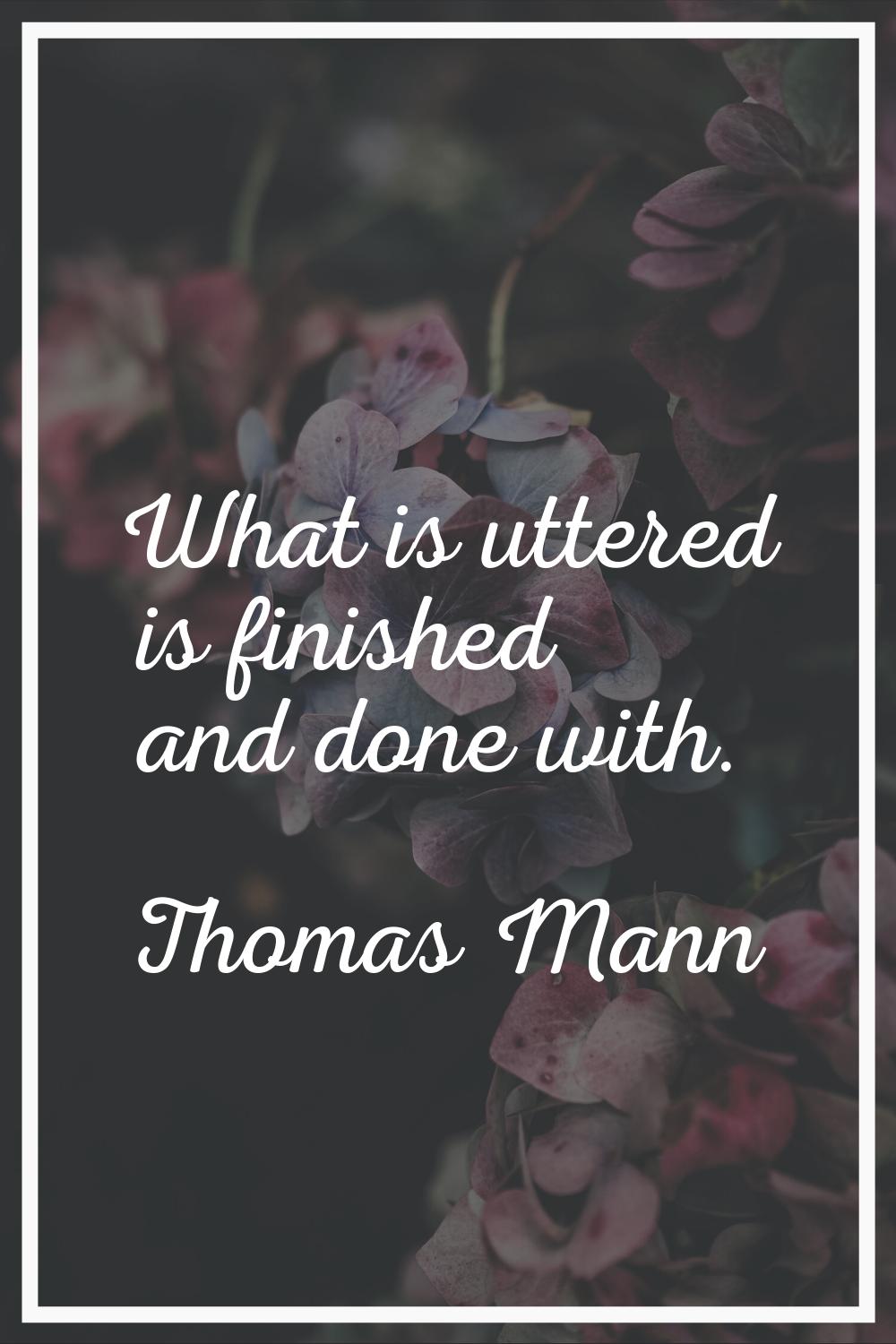 What is uttered is finished and done with.