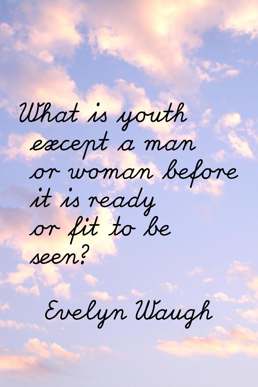 What is youth except a man or woman before it is ready or fit to be seen?