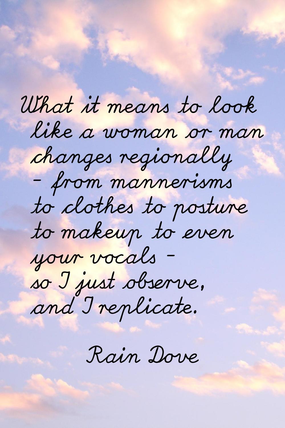 What it means to look like a woman or man changes regionally - from mannerisms to clothes to postur
