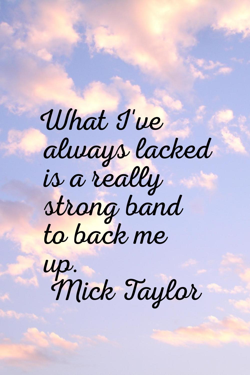 What I've always lacked is a really strong band to back me up.