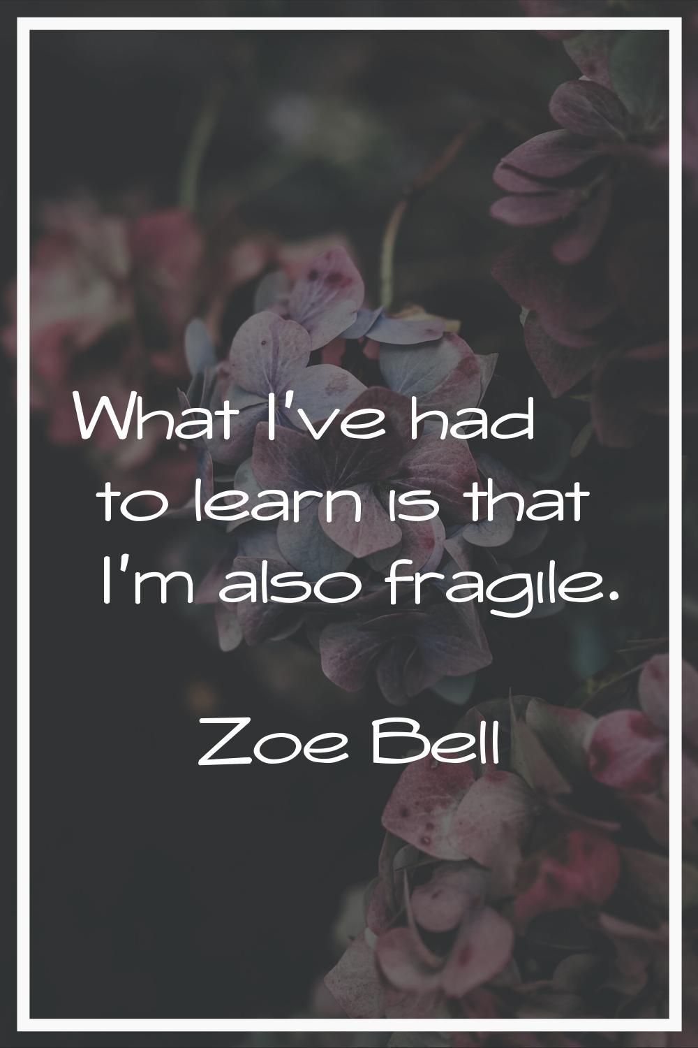What I've had to learn is that I'm also fragile.