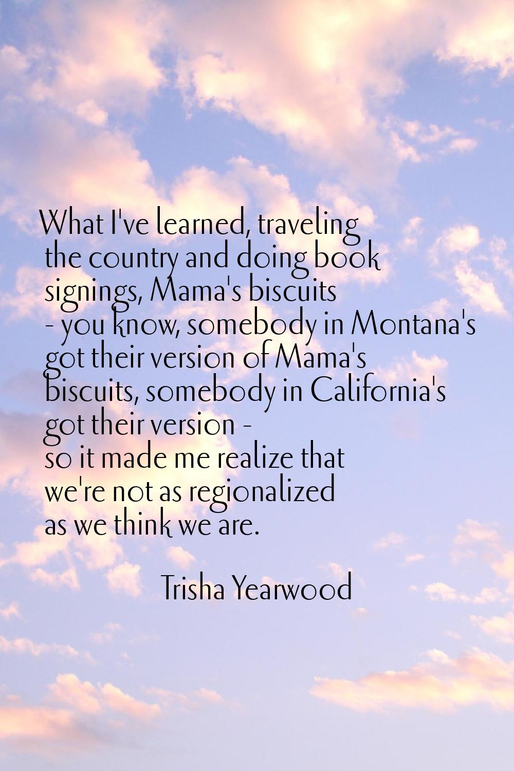 What I've learned, traveling the country and doing book signings, Mama's biscuits - you know, someb