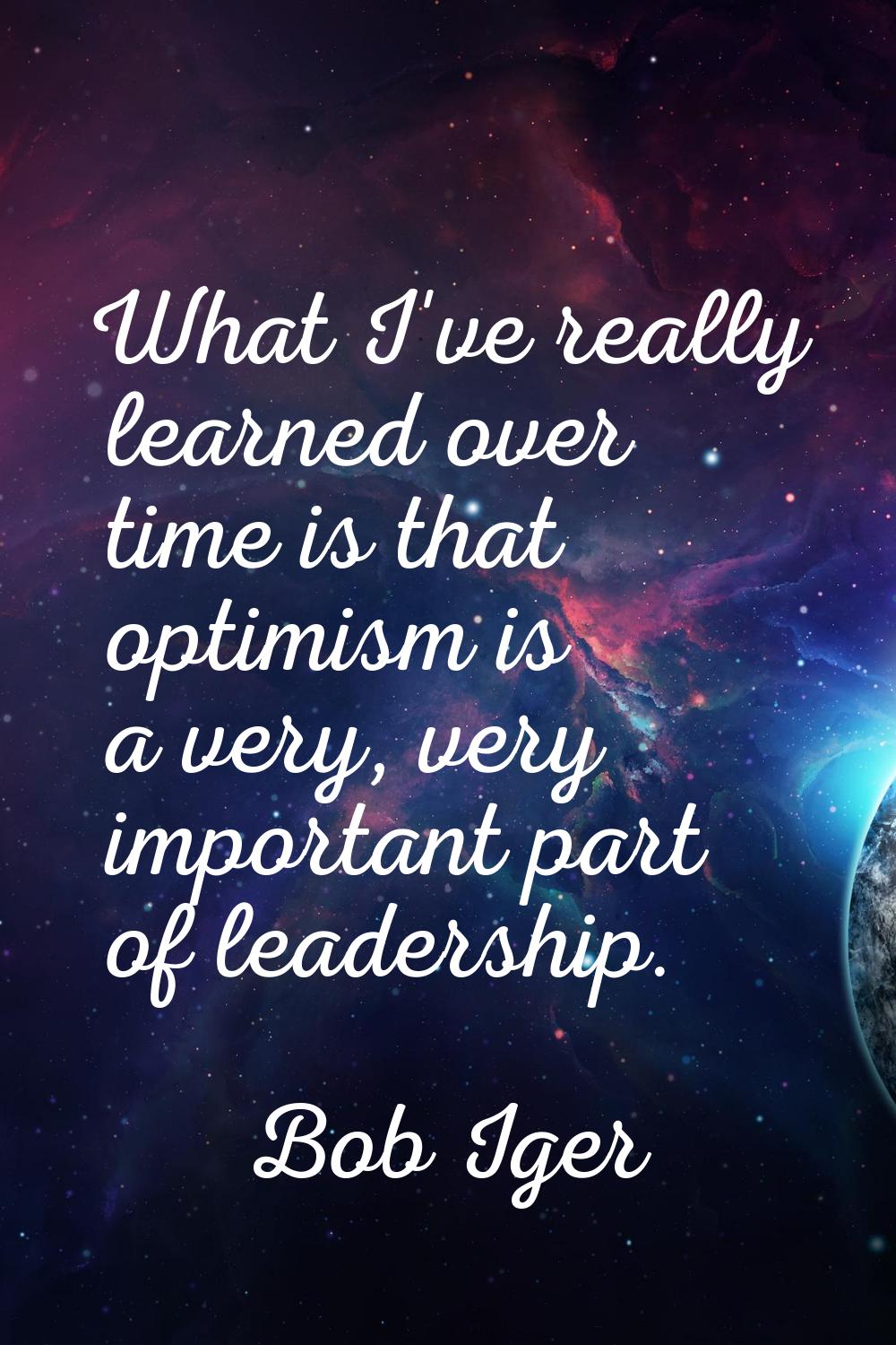 What I've really learned over time is that optimism is a very, very important part of leadership.