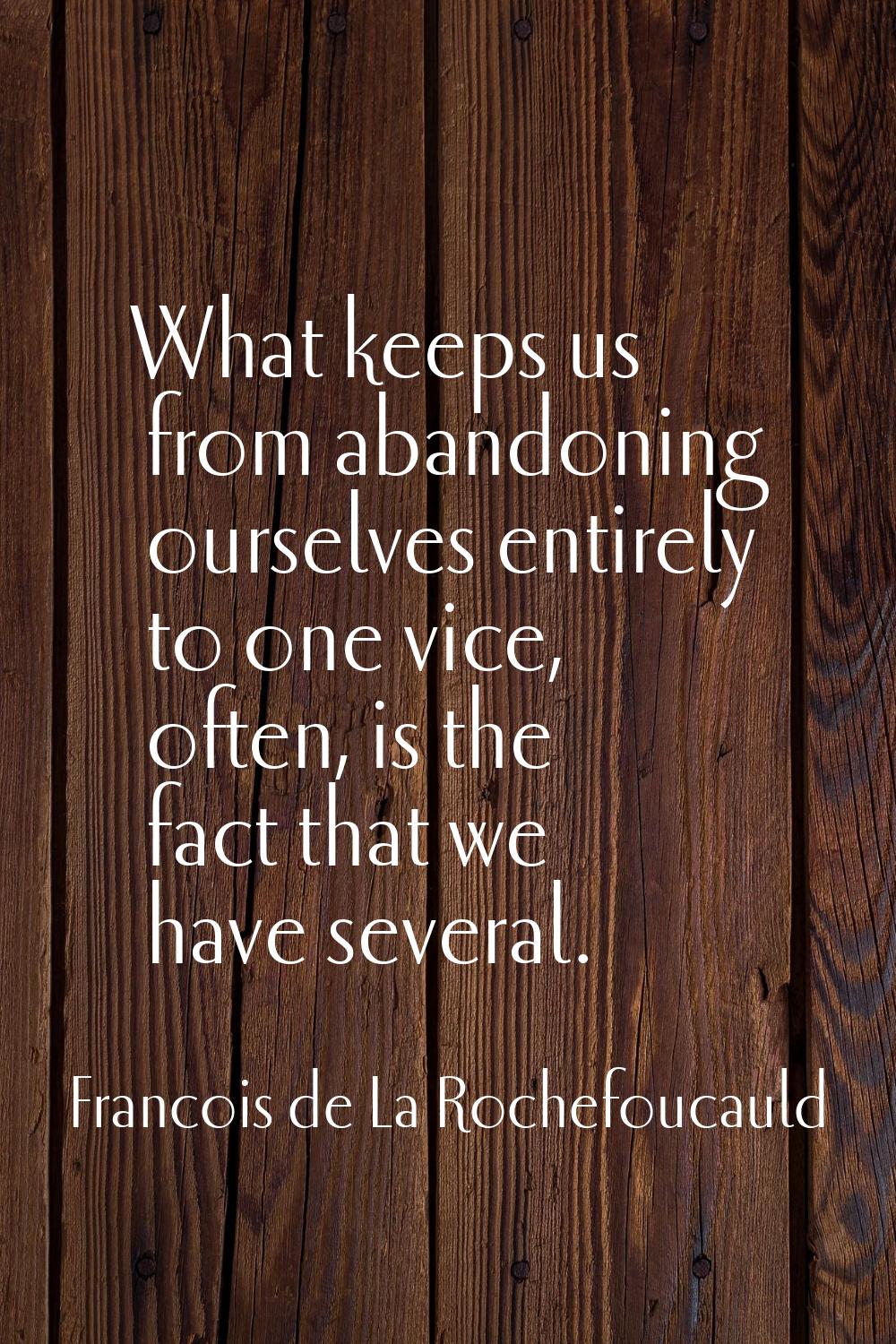 What keeps us from abandoning ourselves entirely to one vice, often, is the fact that we have sever
