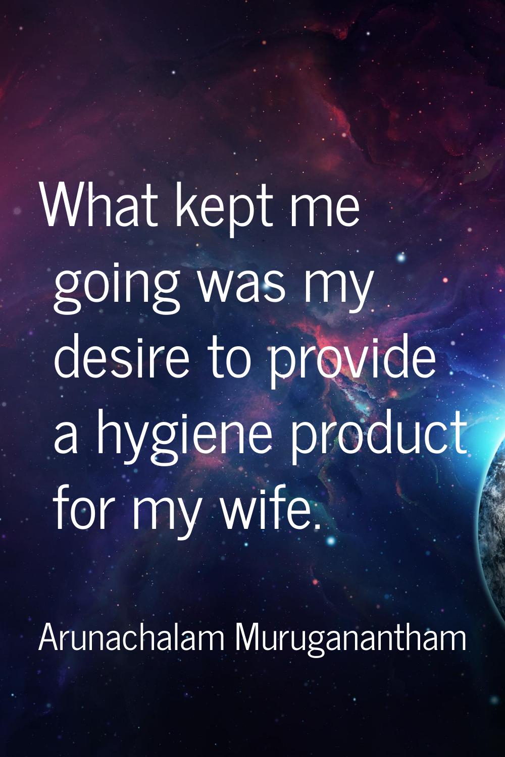 What kept me going was my desire to provide a hygiene product for my wife.