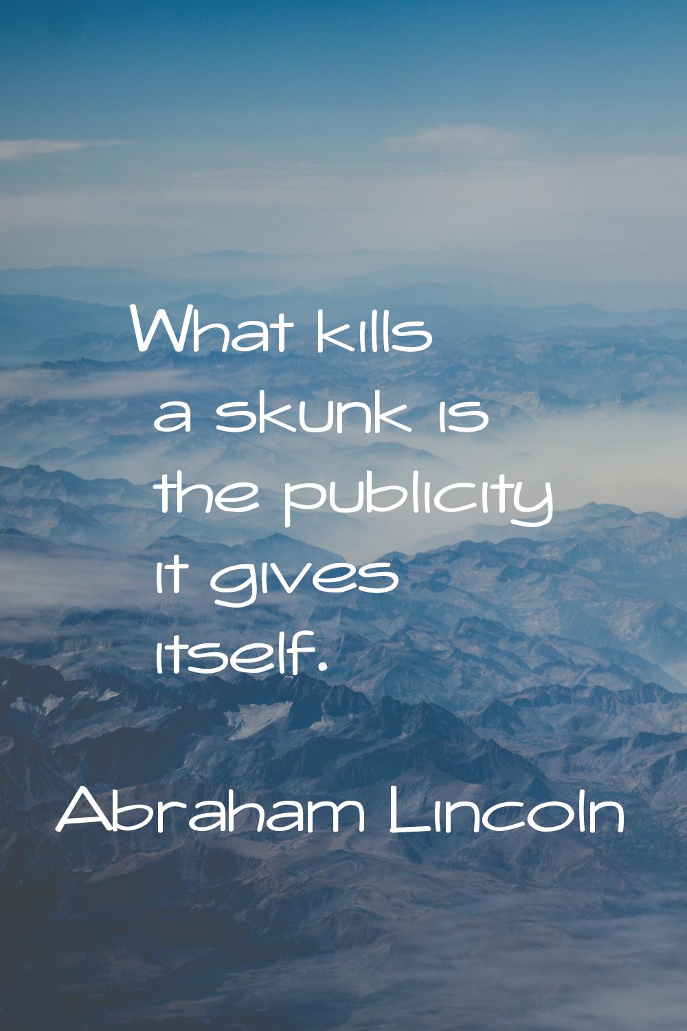 What kills a skunk is the publicity it gives itself.