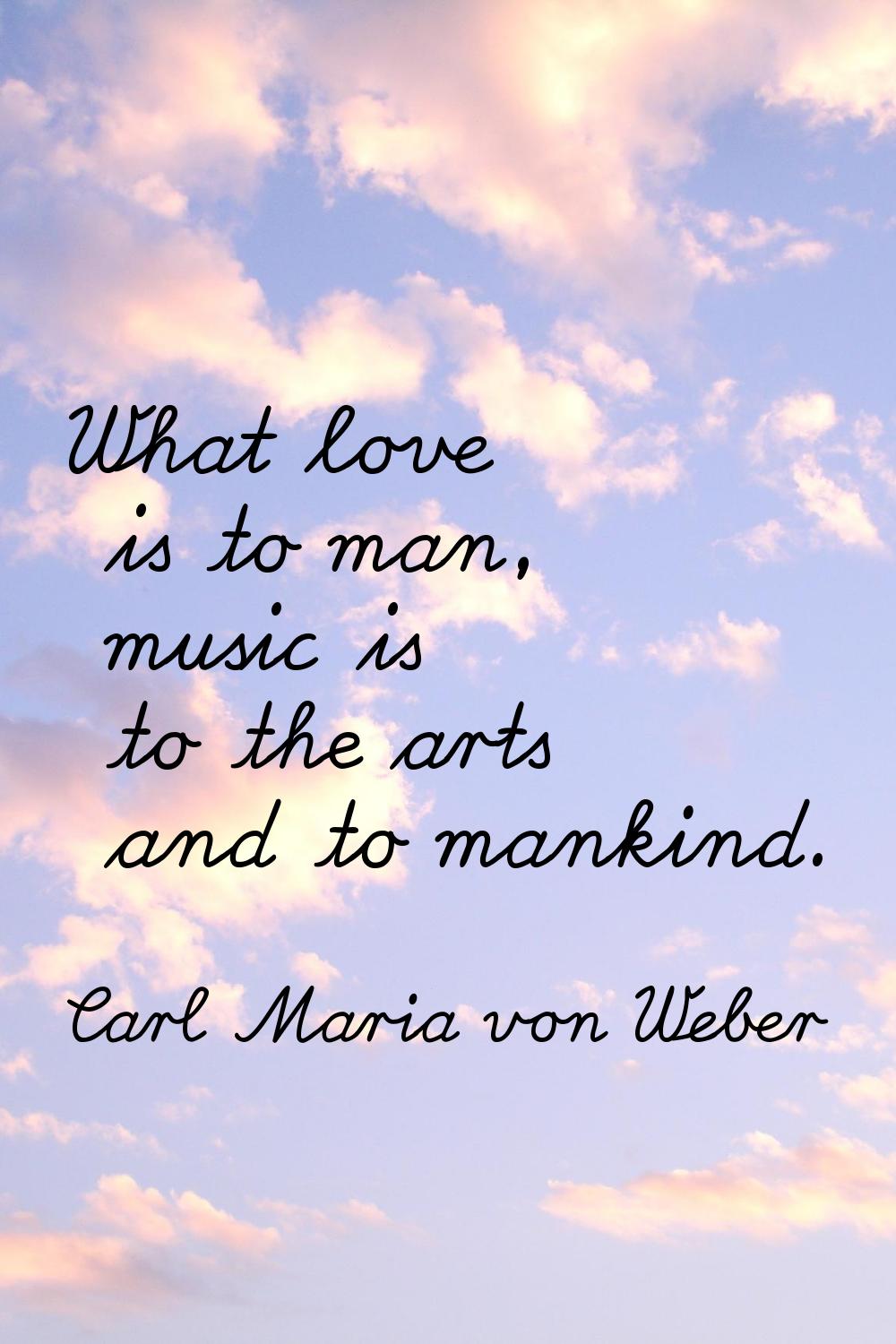 What love is to man, music is to the arts and to mankind.