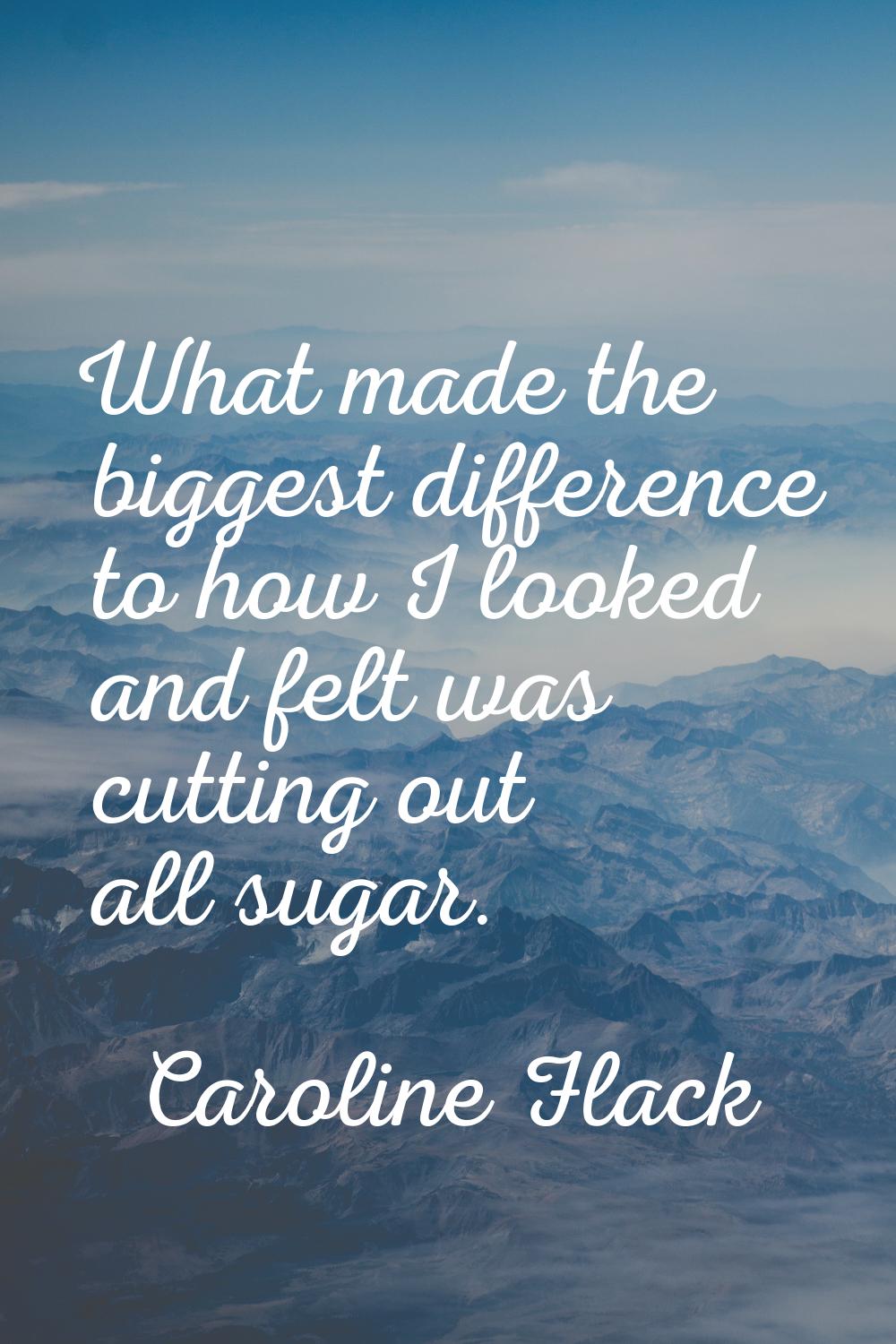 What made the biggest difference to how I looked and felt was cutting out all sugar.