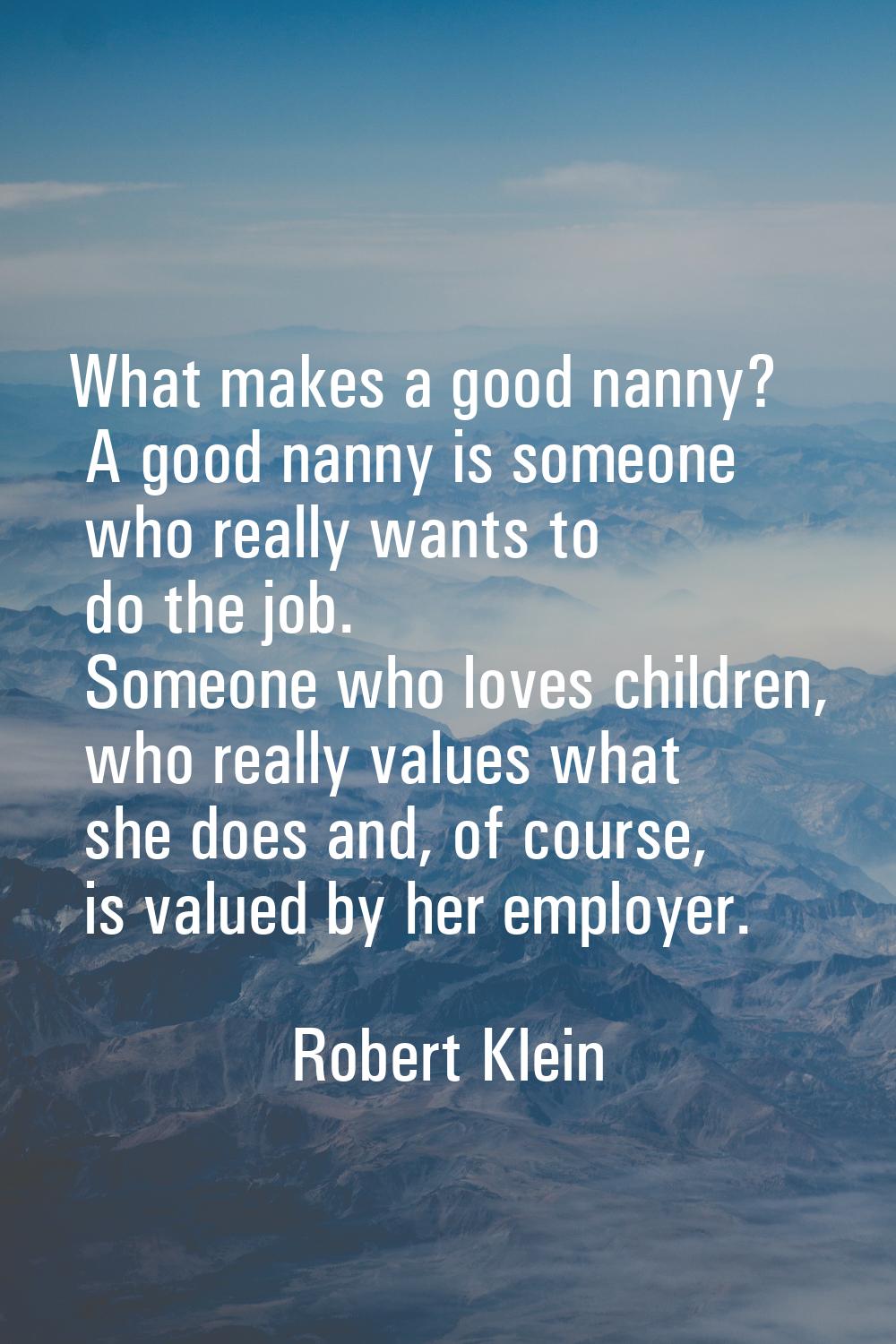 What makes a good nanny? A good nanny is someone who really wants to do the job. Someone who loves 