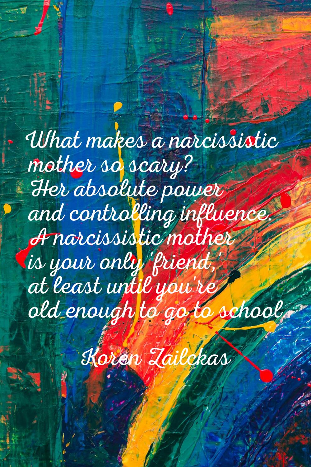 What makes a narcissistic mother so scary? Her absolute power and controlling influence. A narcissi