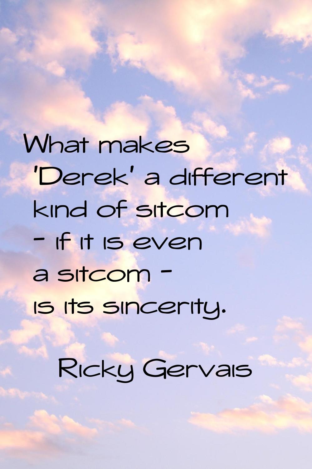 What makes 'Derek' a different kind of sitcom - if it is even a sitcom - is its sincerity.