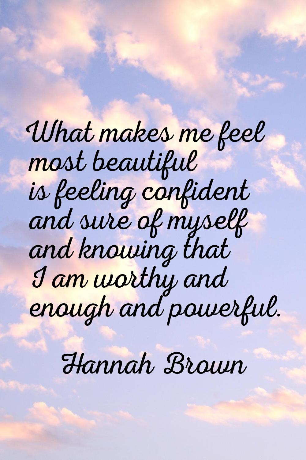 What makes me feel most beautiful is feeling confident and sure of myself and knowing that I am wor
