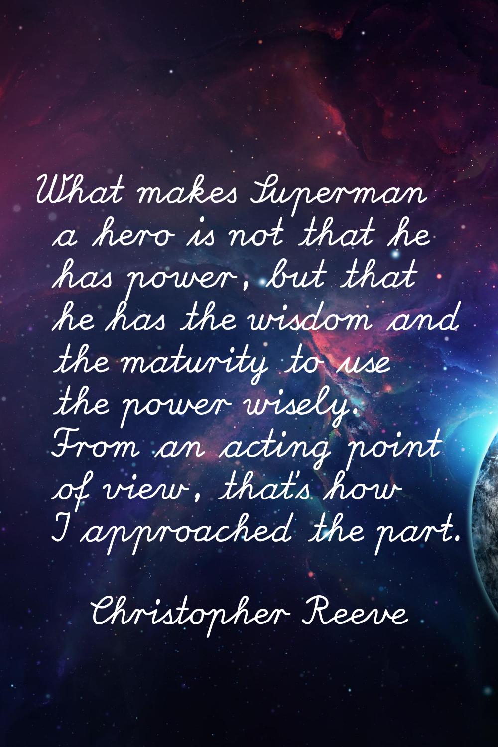What makes Superman a hero is not that he has power, but that he has the wisdom and the maturity to