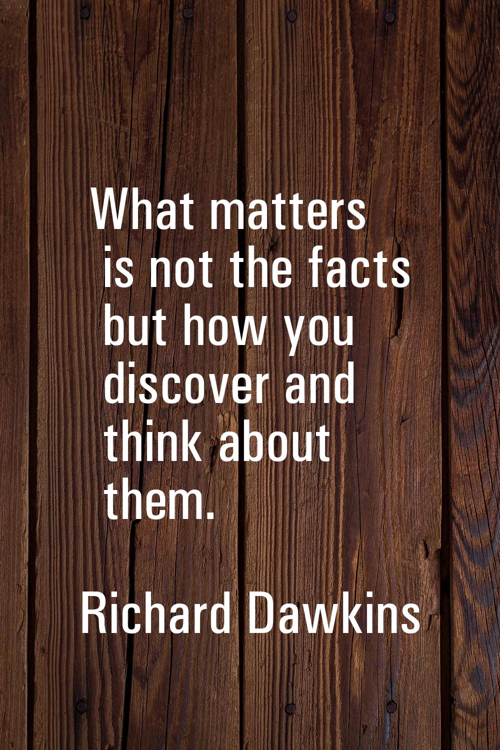 What matters is not the facts but how you discover and think about them.