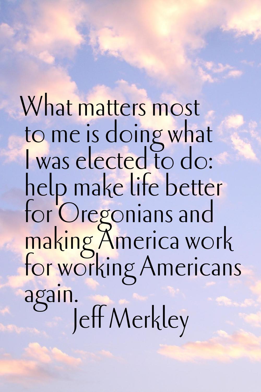 What matters most to me is doing what I was elected to do: help make life better for Oregonians and
