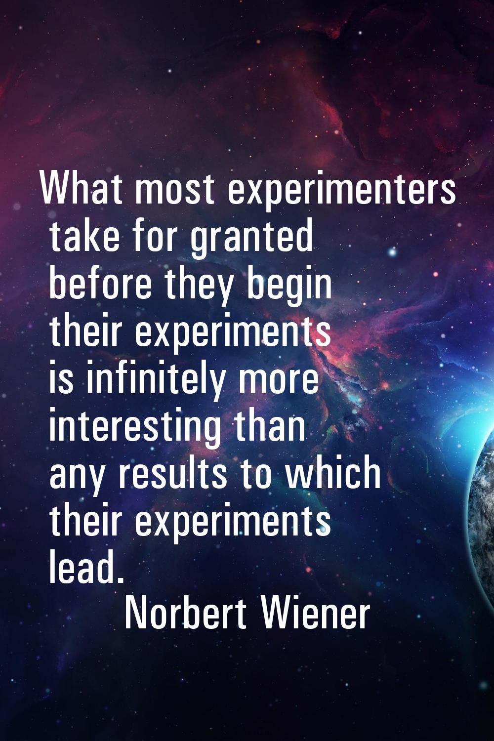 What most experimenters take for granted before they begin their experiments is infinitely more int