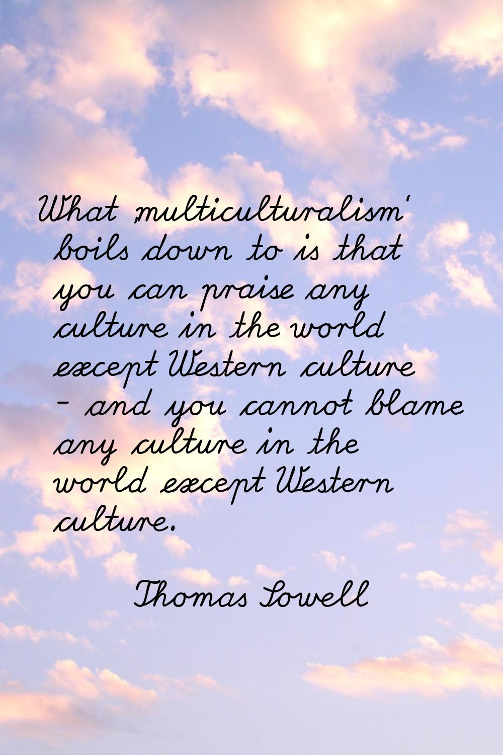 What 'multiculturalism' boils down to is that you can praise any culture in the world except Wester