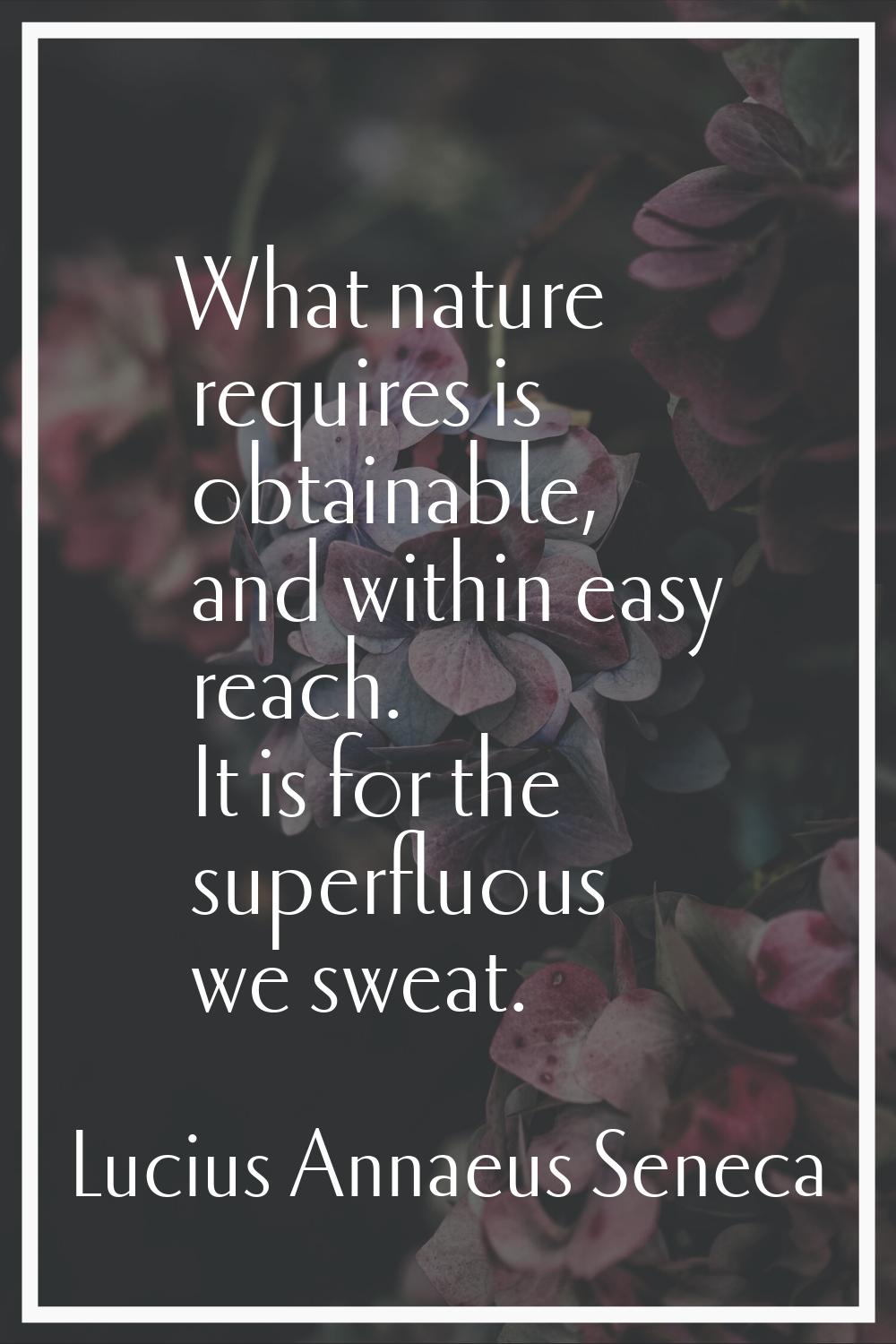 What nature requires is obtainable, and within easy reach. It is for the superfluous we sweat.