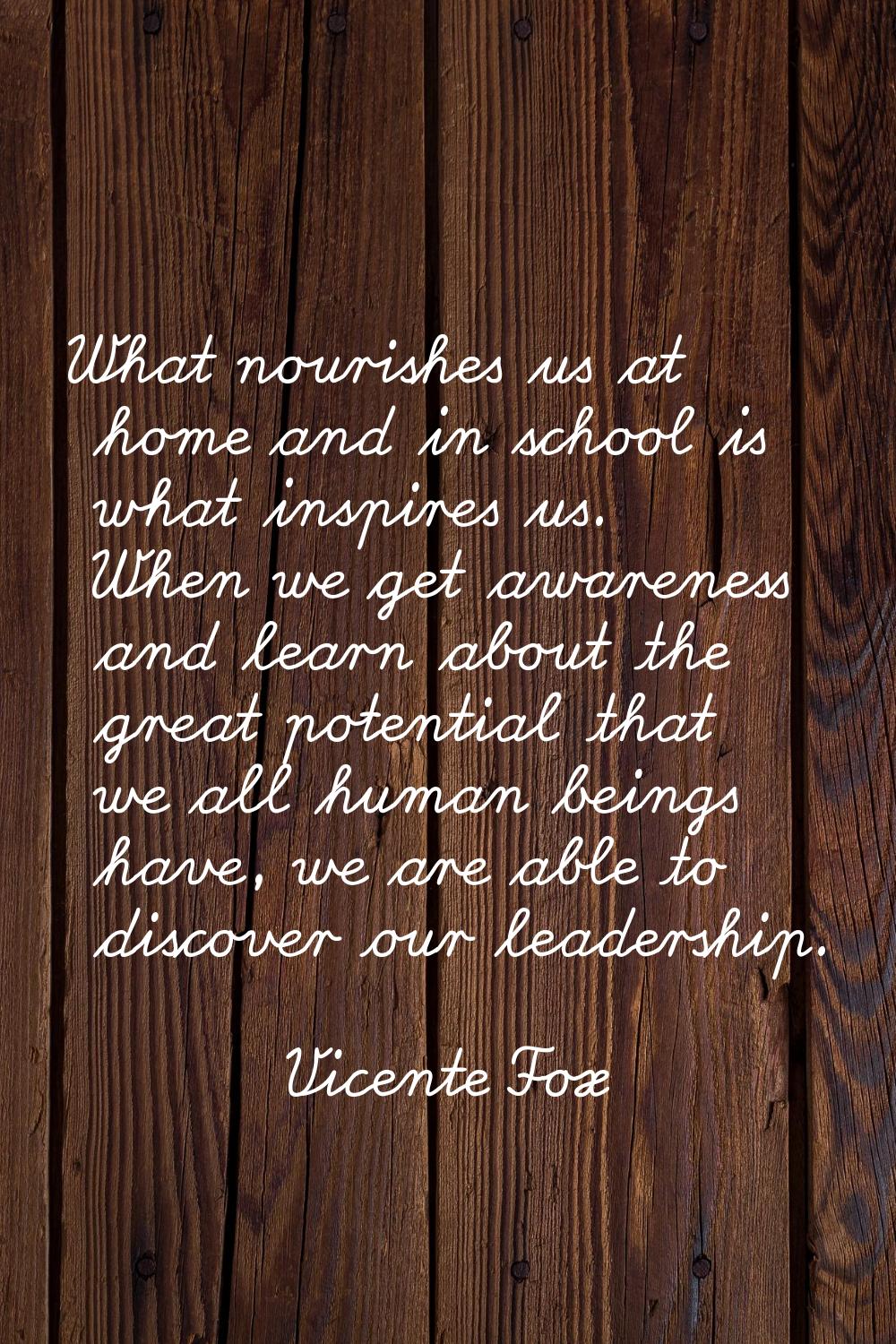 What nourishes us at home and in school is what inspires us. When we get awareness and learn about 