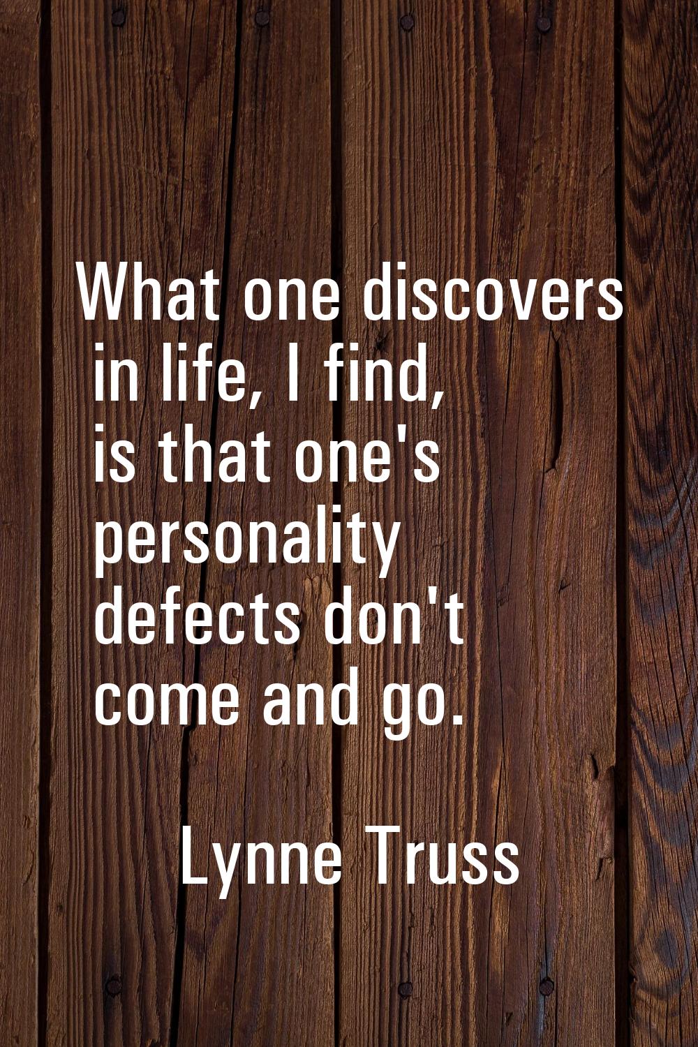 What one discovers in life, I find, is that one's personality defects don't come and go.