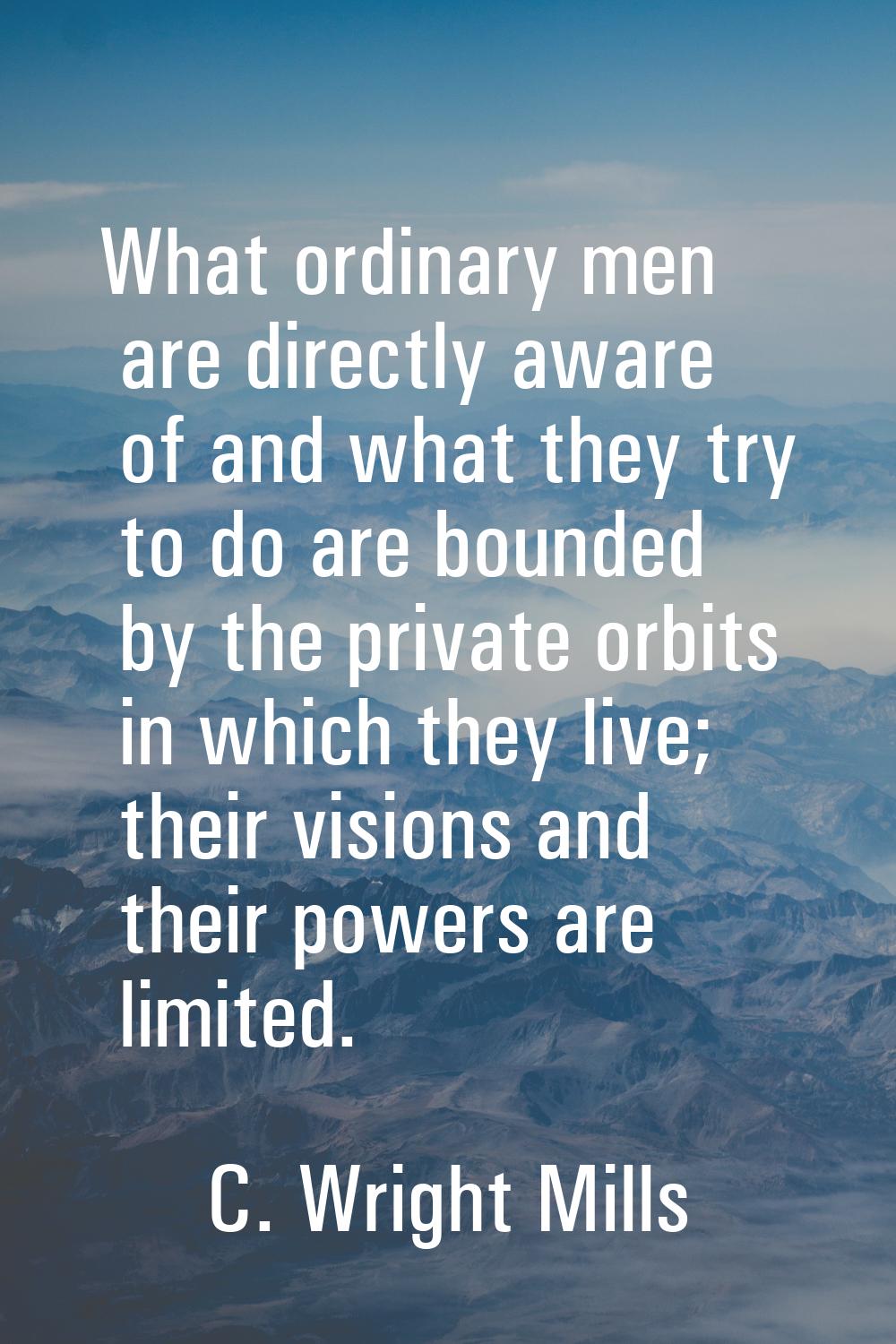 What ordinary men are directly aware of and what they try to do are bounded by the private orbits i