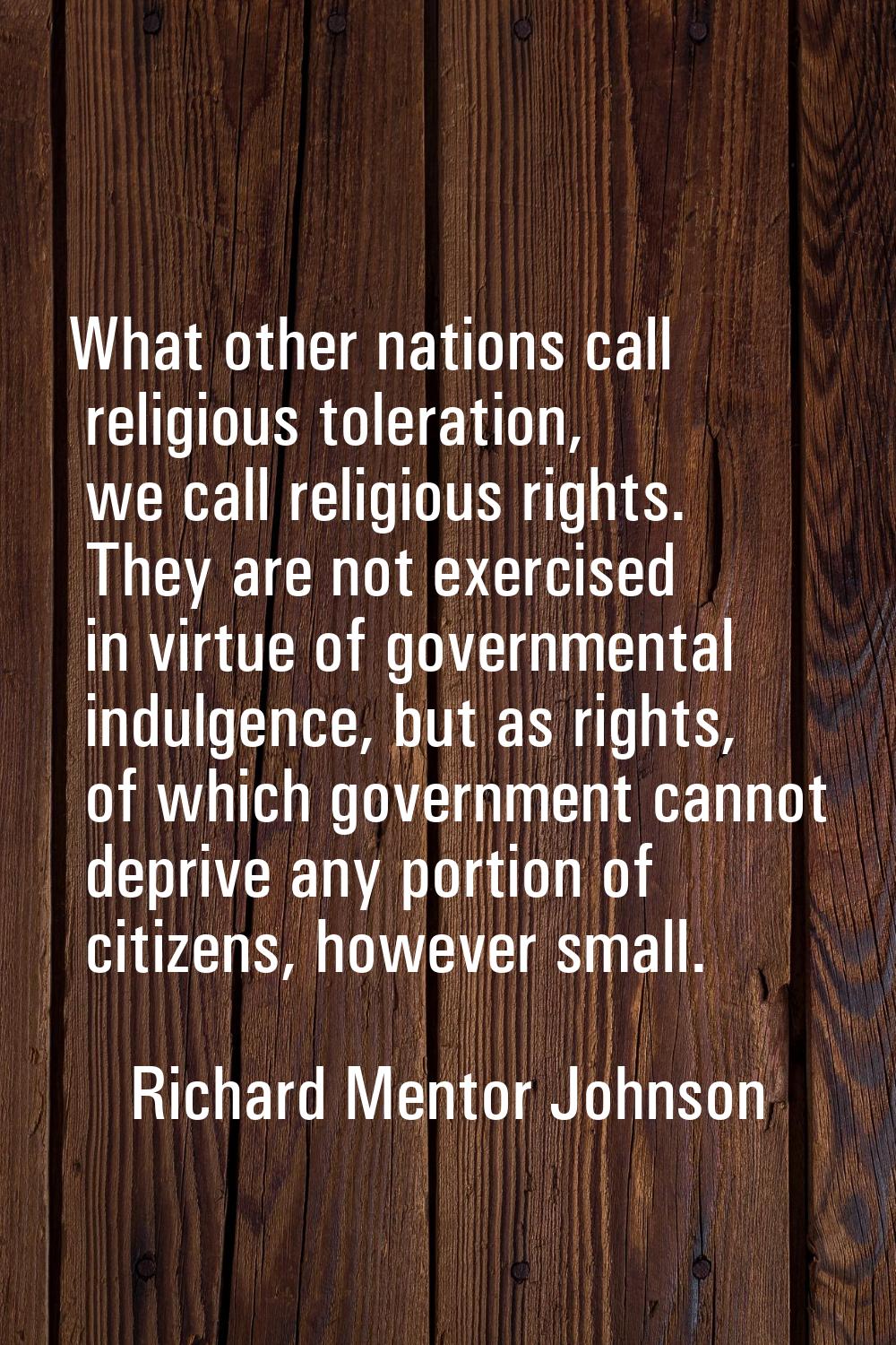 What other nations call religious toleration, we call religious rights. They are not exercised in v