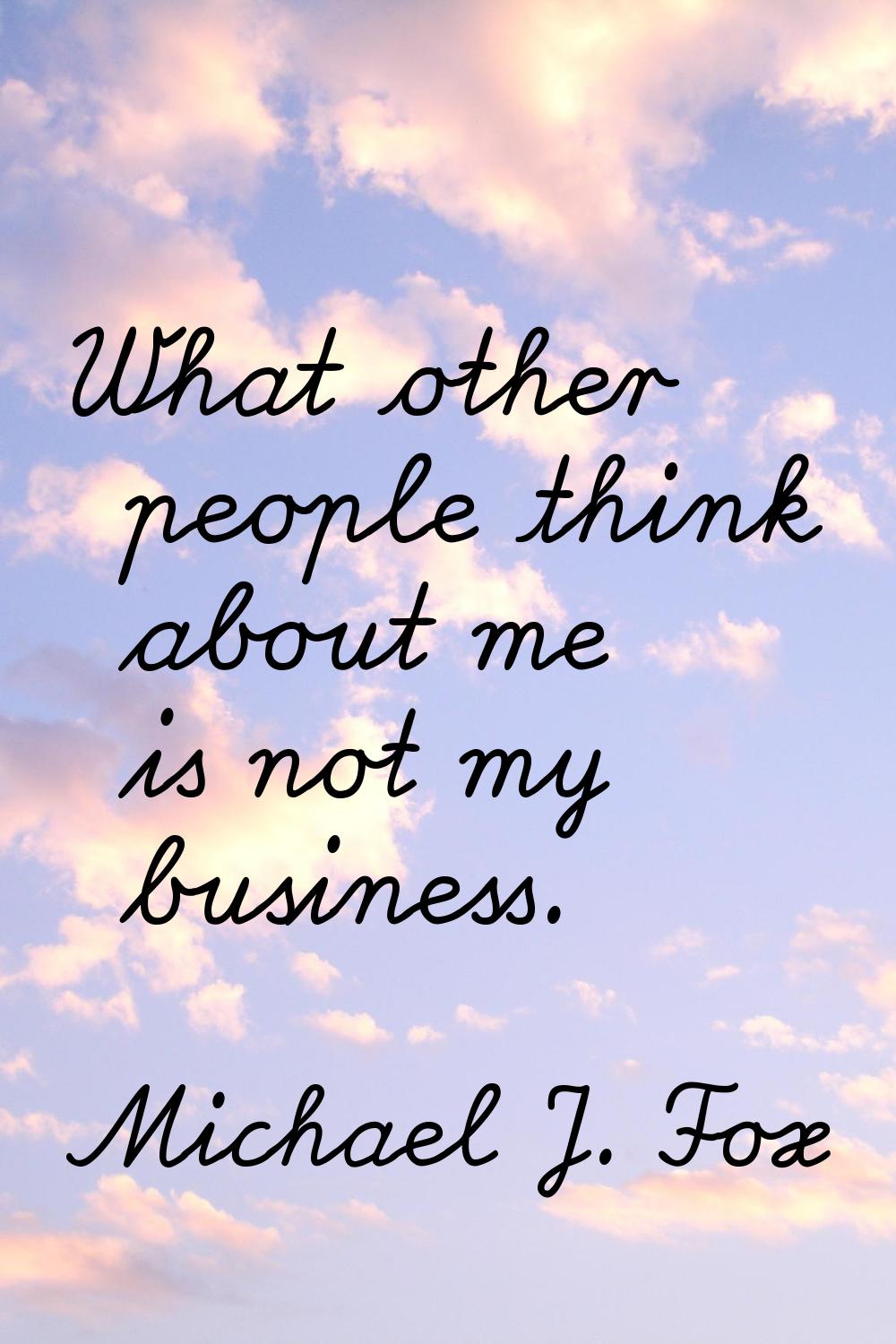 What other people think about me is not my business.