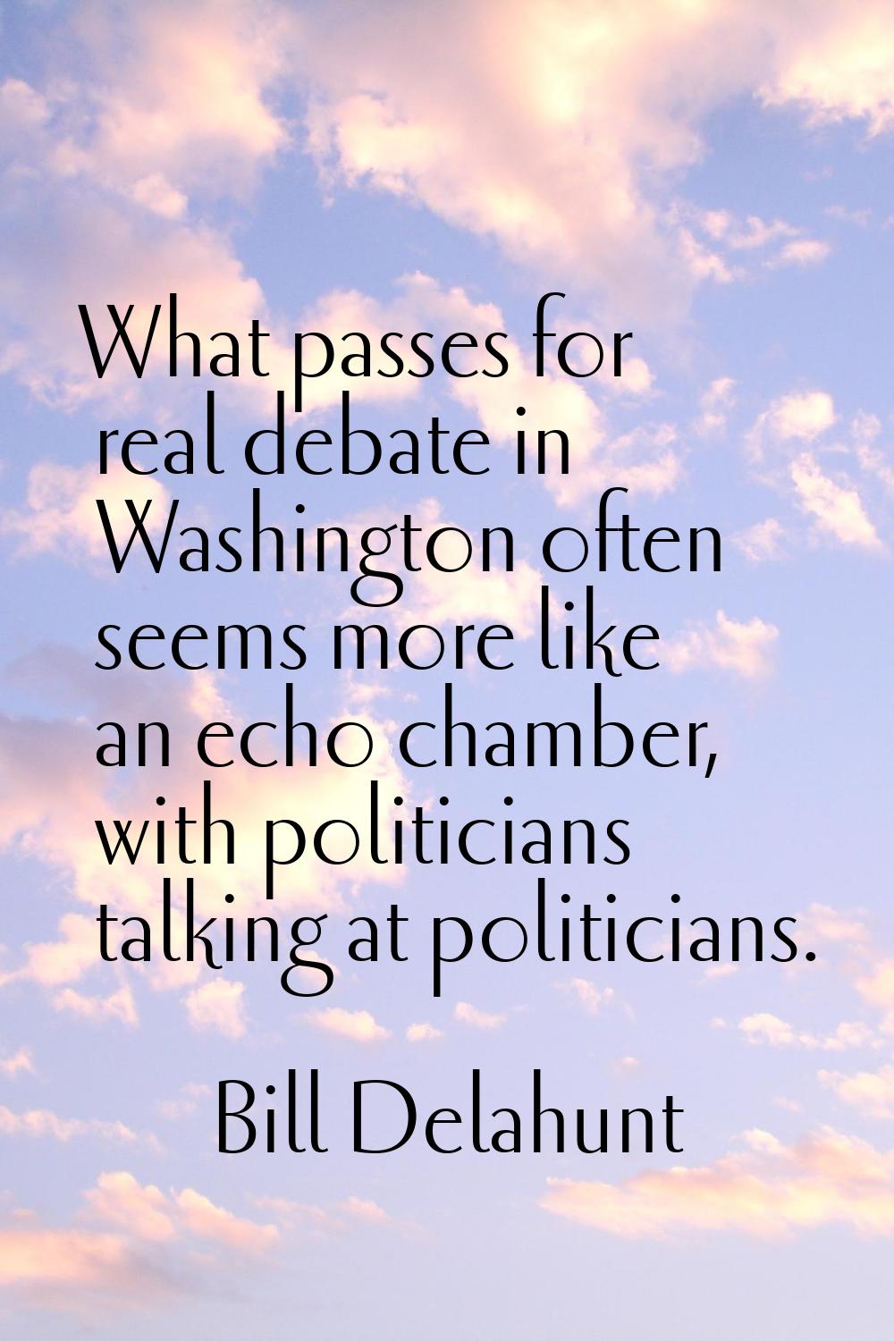 What passes for real debate in Washington often seems more like an echo chamber, with politicians t
