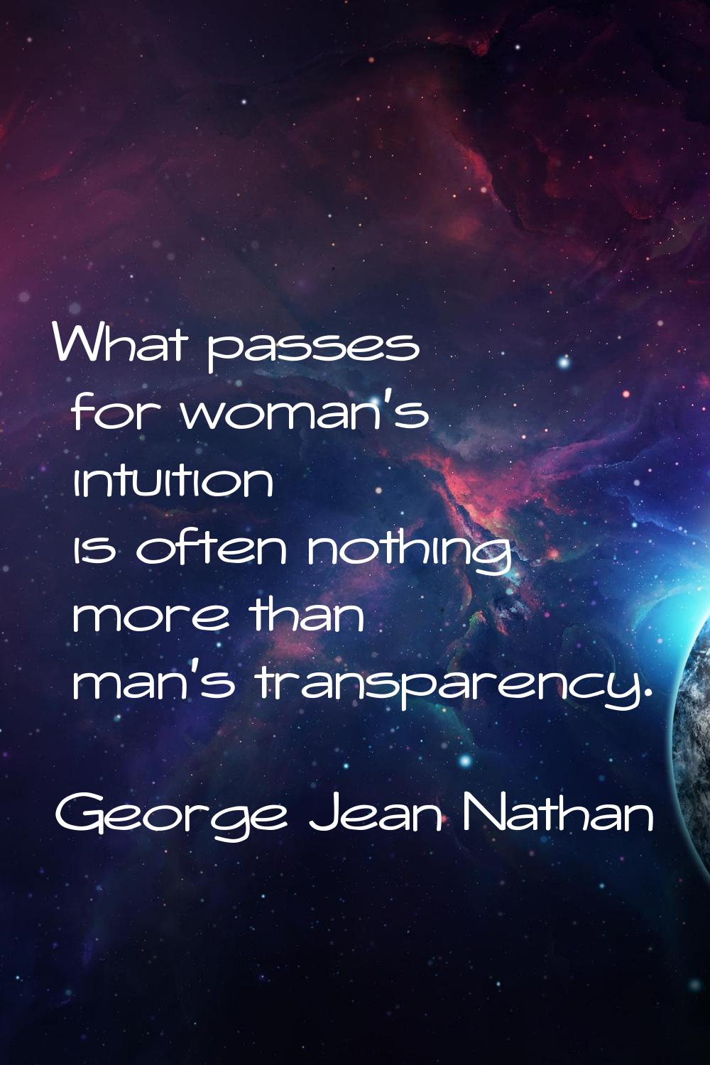 What passes for woman's intuition is often nothing more than man's transparency.