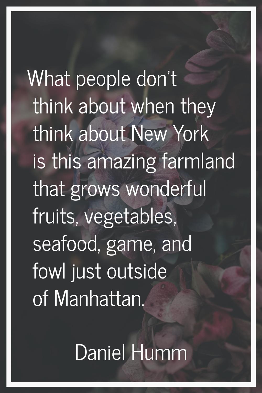 What people don't think about when they think about New York is this amazing farmland that grows wo