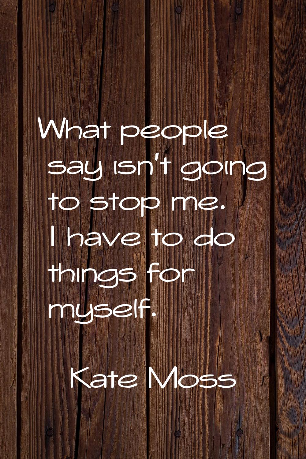 What people say isn't going to stop me. I have to do things for myself.