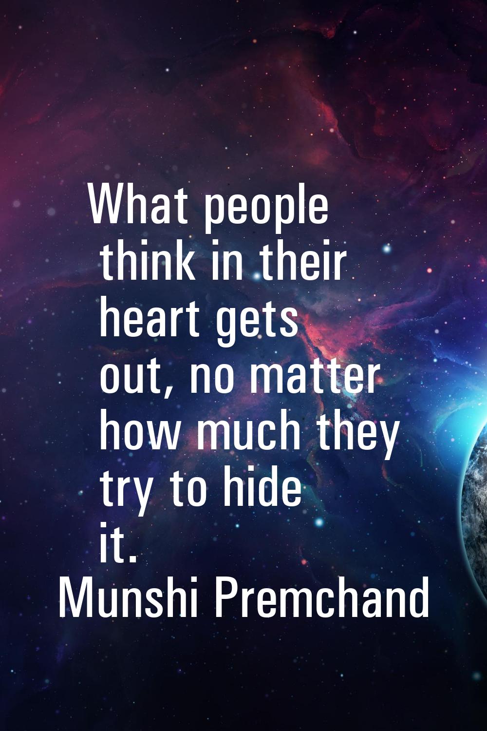 What people think in their heart gets out, no matter how much they try to hide it.
