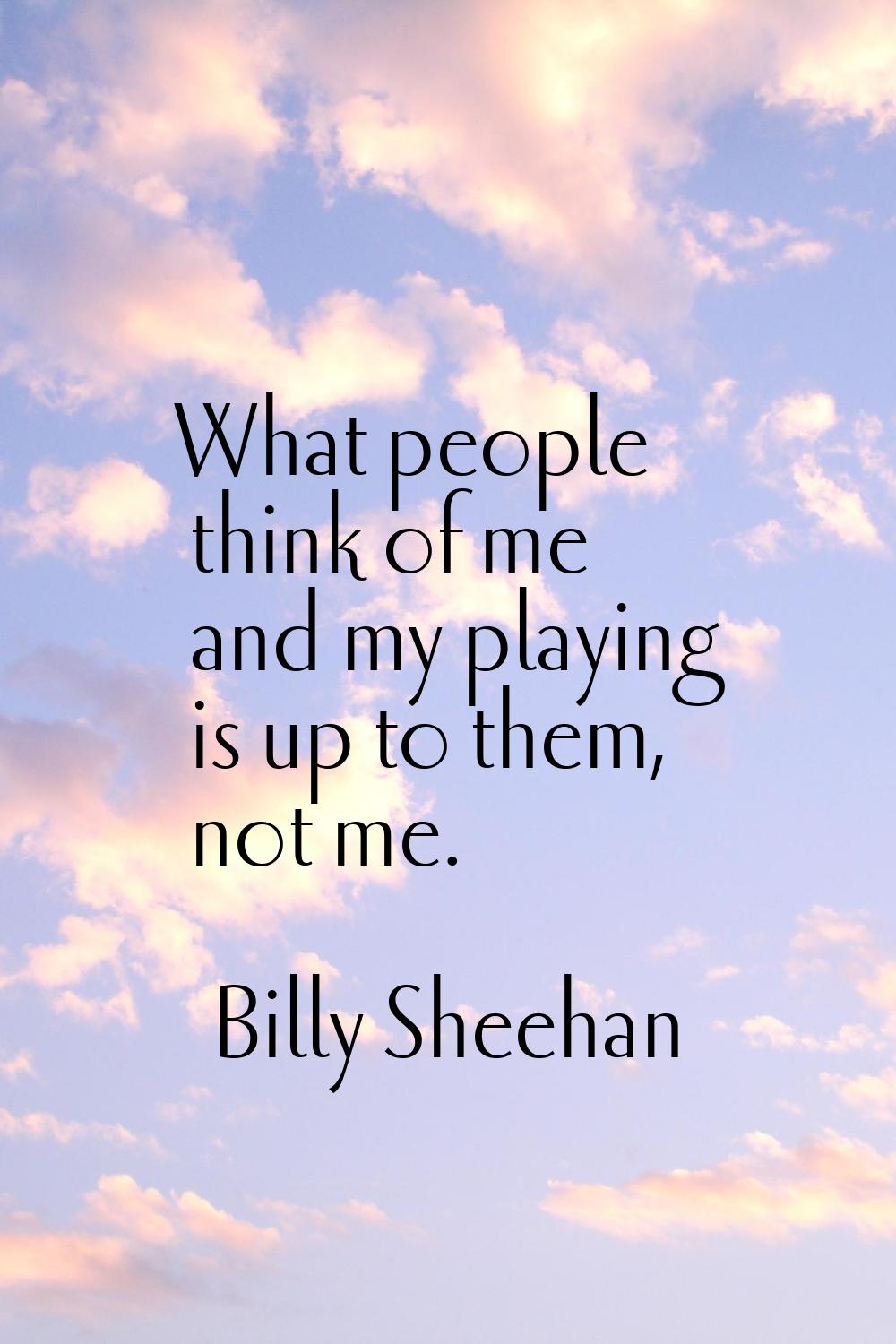 What people think of me and my playing is up to them, not me.