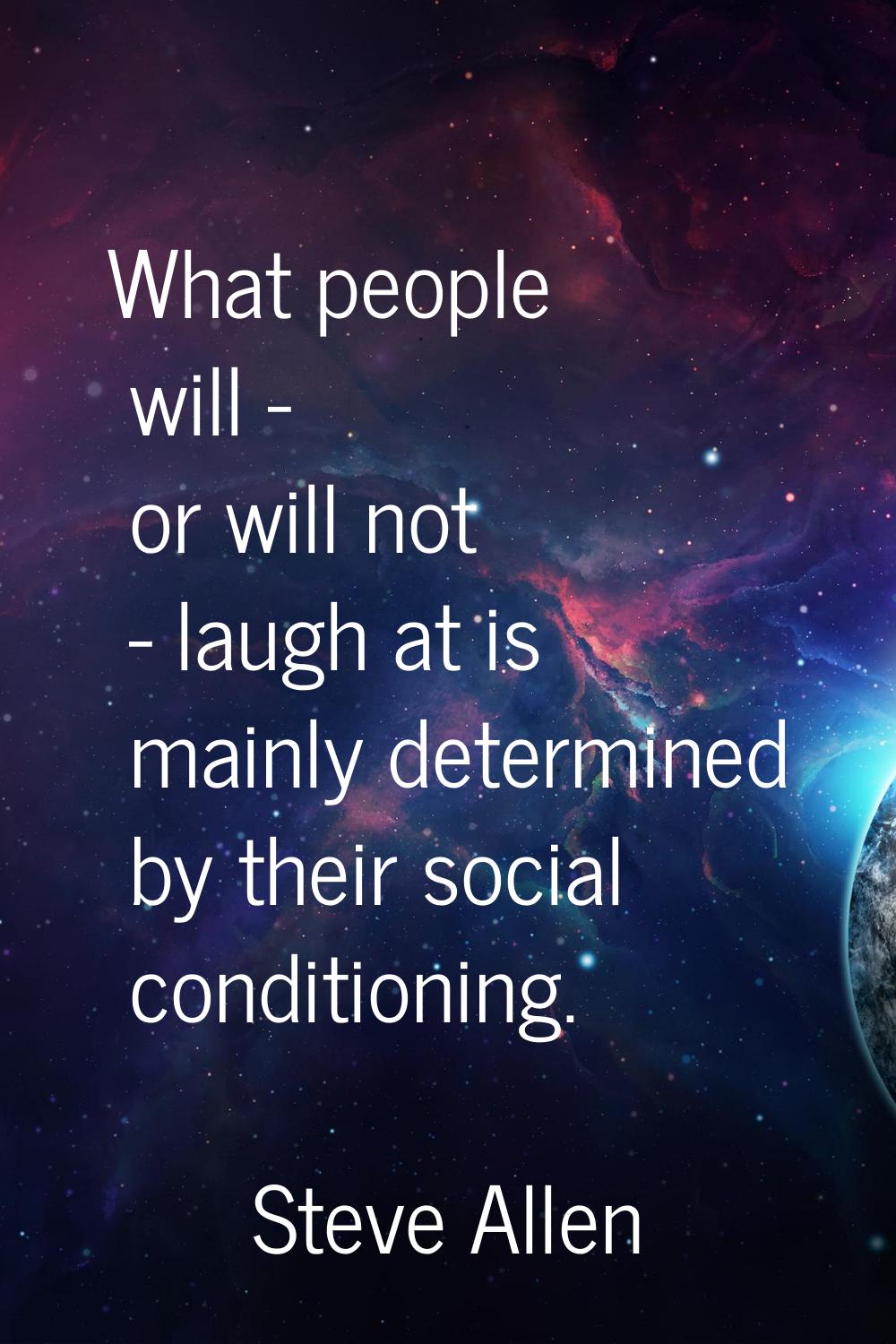 What people will - or will not - laugh at is mainly determined by their social conditioning.