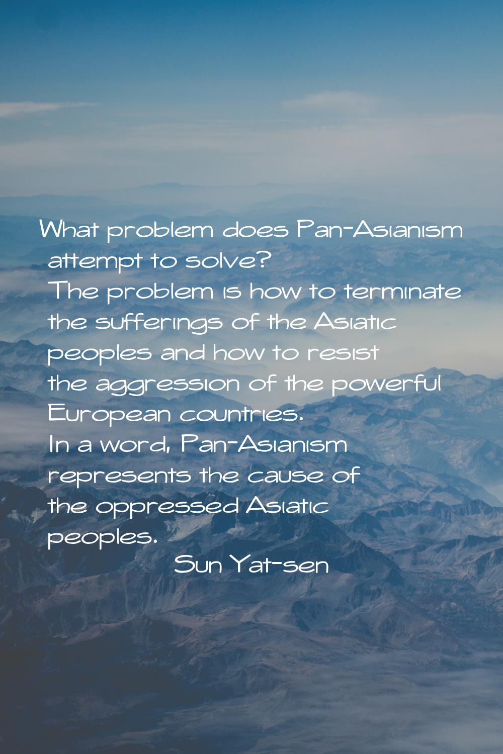 What problem does Pan-Asianism attempt to solve? The problem is how to terminate the sufferings of 