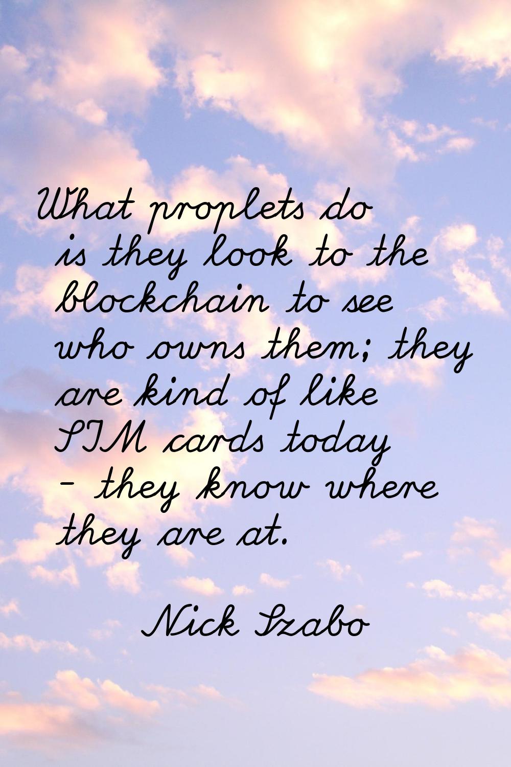 What proplets do is they look to the blockchain to see who owns them; they are kind of like SIM car