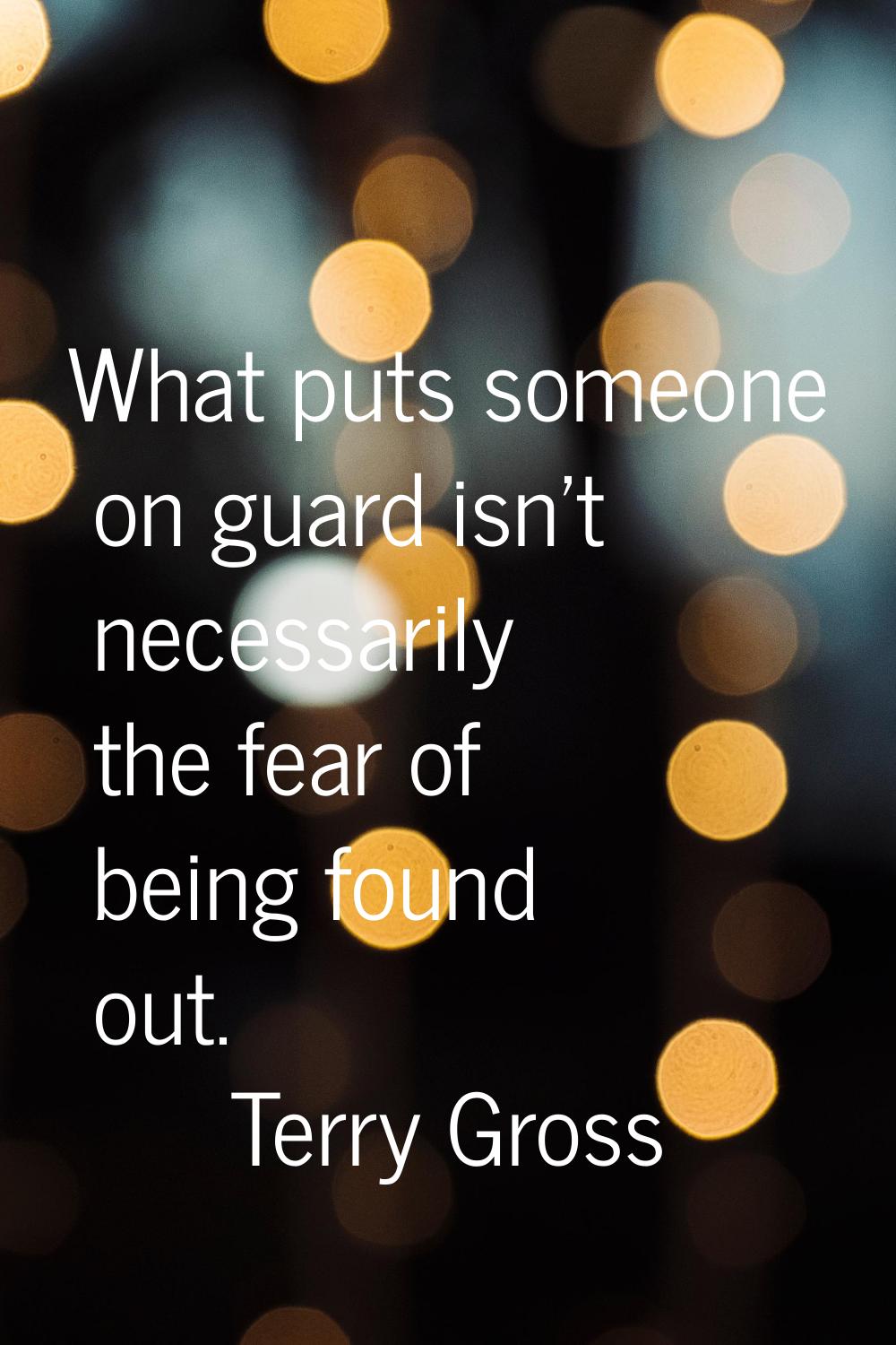 What puts someone on guard isn't necessarily the fear of being found out.