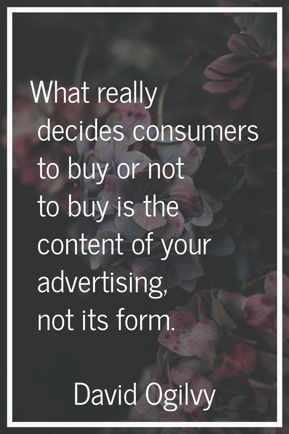 What really decides consumers to buy or not to buy is the content of your advertising, not its form
