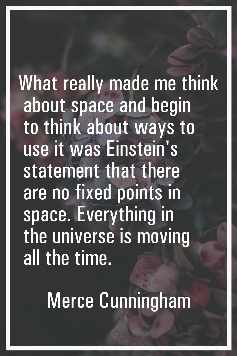 What really made me think about space and begin to think about ways to use it was Einstein's statem