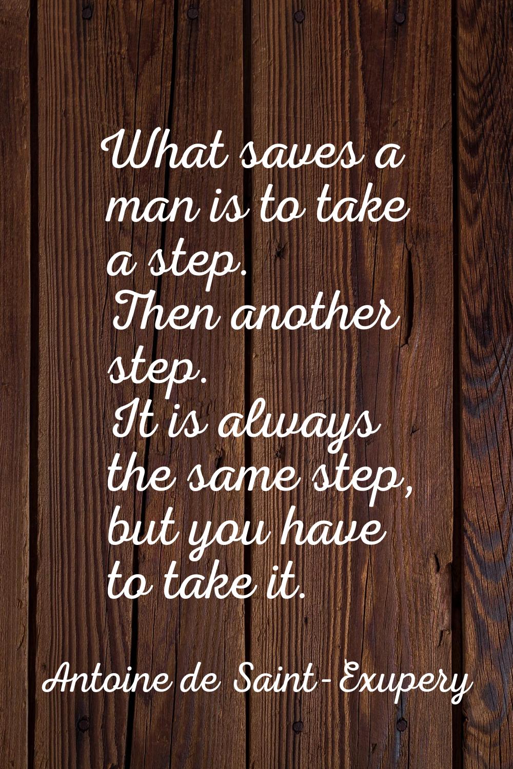 What saves a man is to take a step. Then another step. It is always the same step, but you have to 