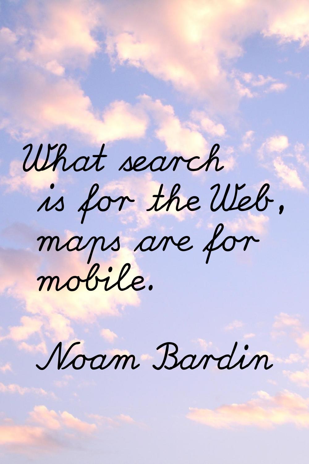 What search is for the Web, maps are for mobile.
