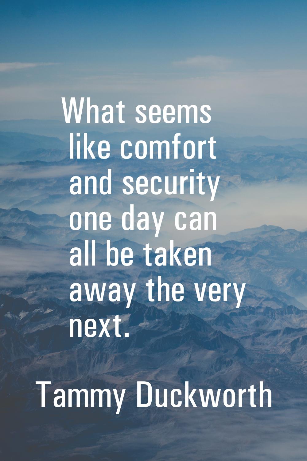 What seems like comfort and security one day can all be taken away the very next.
