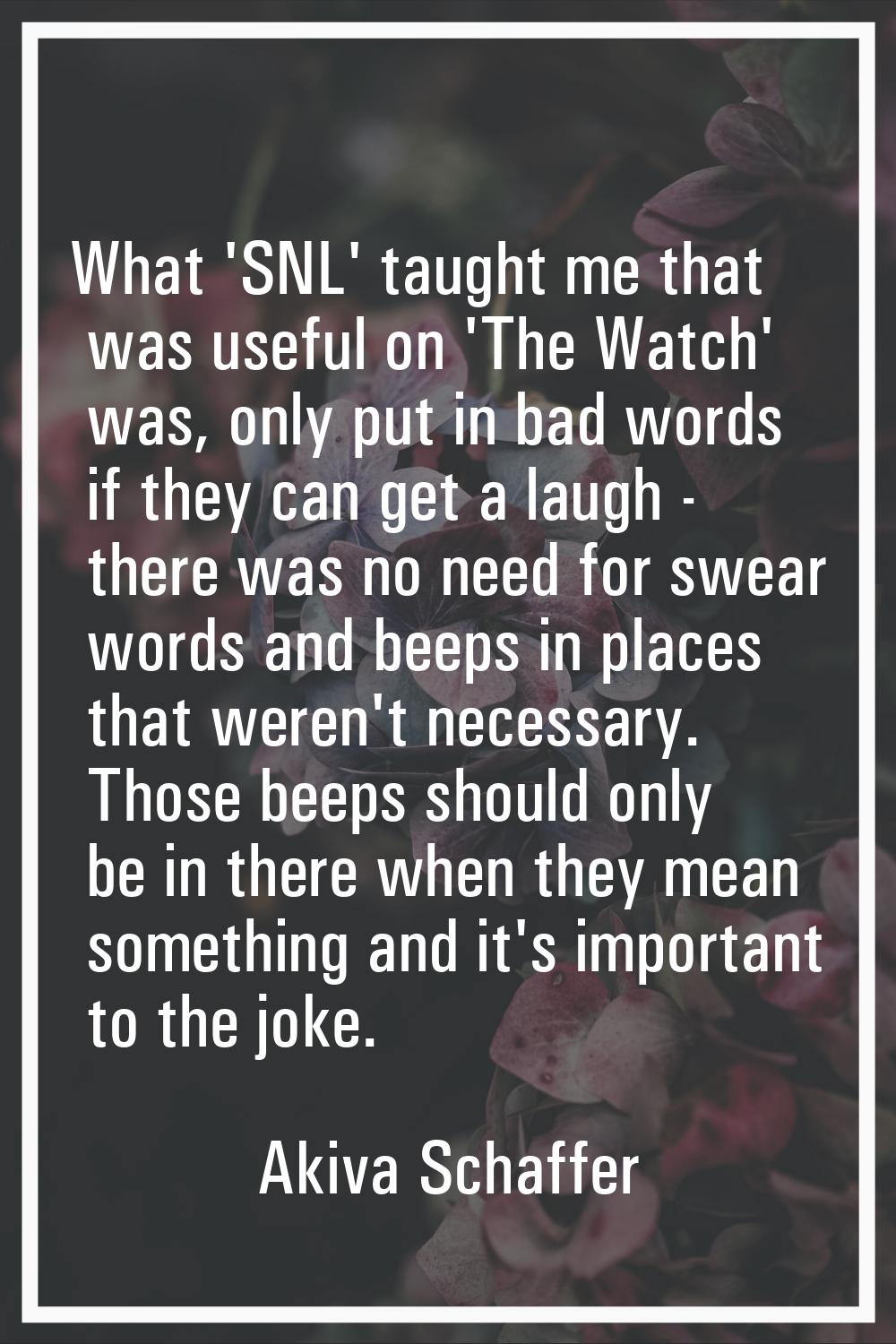 What 'SNL' taught me that was useful on 'The Watch' was, only put in bad words if they can get a la
