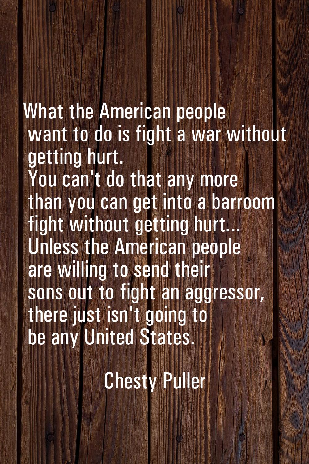 What the American people want to do is fight a war without getting hurt. You can't do that any more