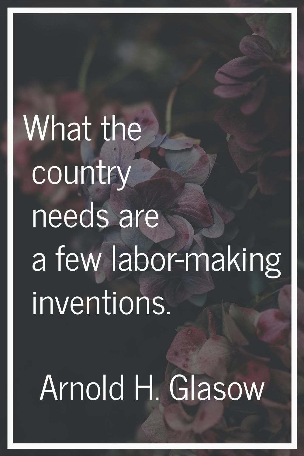 What the country needs are a few labor-making inventions.